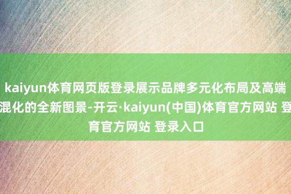 kaiyun体育网页版登录展示品牌多元化布局及高端化、智混化的全新图景-开云·kaiyun(中国)体育官方网站 登录入口