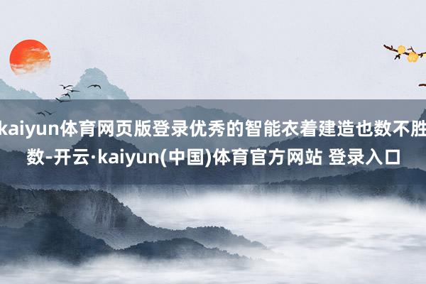 kaiyun体育网页版登录优秀的智能衣着建造也数不胜数-开云·kaiyun(中国)体育官方网站 登录入口