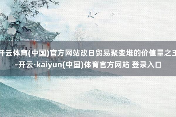 开云体育(中国)官方网站改日贸易聚变堆的价值量之王-开云·kaiyun(中国)体育官方网站 登录入口