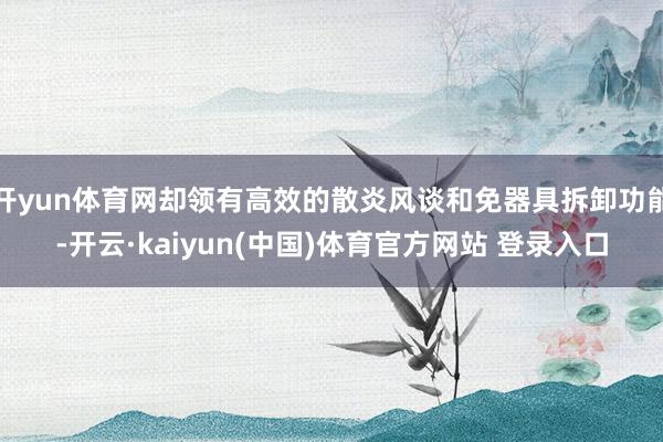 开yun体育网却领有高效的散炎风谈和免器具拆卸功能-开云·kaiyun(中国)体育官方网站 登录入口