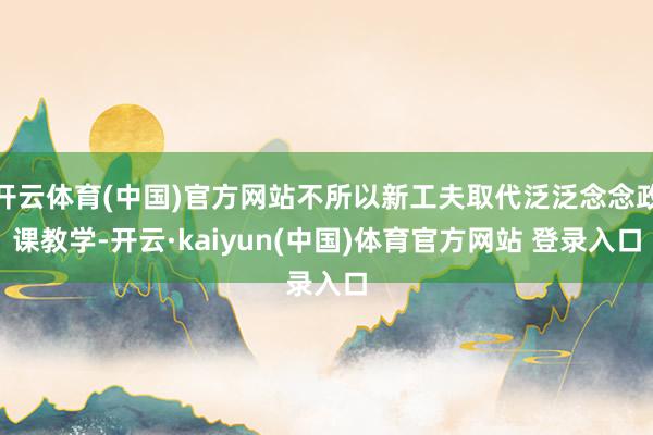 开云体育(中国)官方网站不所以新工夫取代泛泛念念政课教学-开云·kaiyun(中国)体育官方网站 登录入口