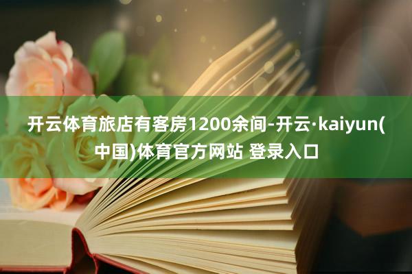 开云体育旅店有客房1200余间-开云·kaiyun(中国)体育官方网站 登录入口